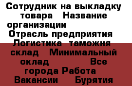 Сотрудник на выкладку товара › Название организации ­ Team PRO 24 › Отрасль предприятия ­ Логистика, таможня, склад › Минимальный оклад ­ 30 000 - Все города Работа » Вакансии   . Бурятия респ.